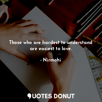  Those who are hardest to understand
are easiest to love.... - Nirmohi - Quotes Donut