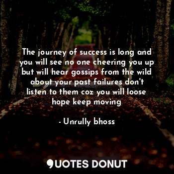  The journey of success is long and you will see no one cheering you up but will ... - Unrully bhoss - Quotes Donut