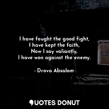  I have fought the good fight,
I have kept the faith,
Now I say valiantly,
I have... - Drova Absalom - Quotes Donut