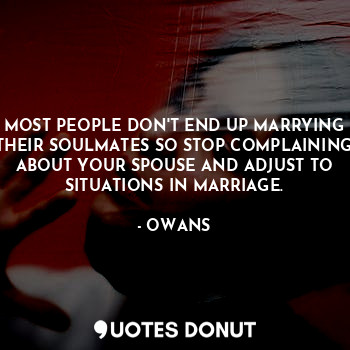 MOST PEOPLE DON'T END UP MARRYING THEIR SOULMATES SO STOP COMPLAINING ABOUT YOUR SPOUSE AND ADJUST TO SITUATIONS IN MARRIAGE.