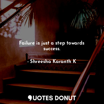 Failure is just a step towards success.