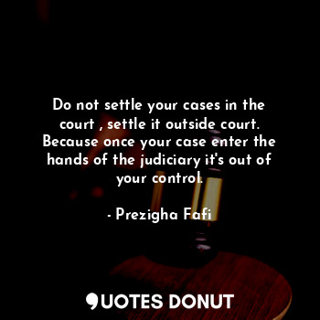  Do not settle your cases in the court , settle it outside court. Because once yo... - Prezigha Fafi - Quotes Donut