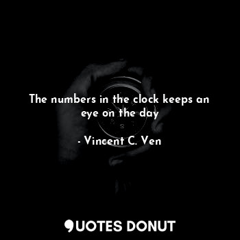  The numbers in the clock keeps an eye on the day... - Vincent C. Ven - Quotes Donut