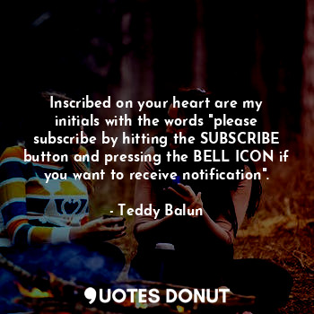 Inscribed on your heart are my initials with the words "please subscribe by hitting the SUBSCRIBE button and pressing the BELL ICON if you want to receive notification".