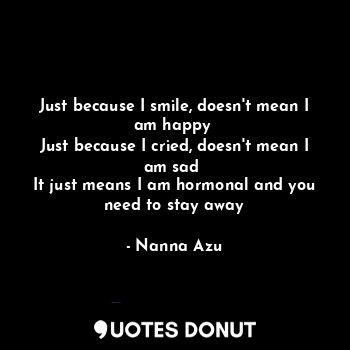 Just because I smile, doesn't mean I am happy 
Just because I cried, doesn't mea... - Nanna Azu - Quotes Donut