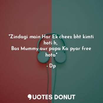  "Zindagi main Har Ek cheez bht kimti hoti h, 
Bas Mummy aur papa Ka pyar free ho... - Dp - Quotes Donut