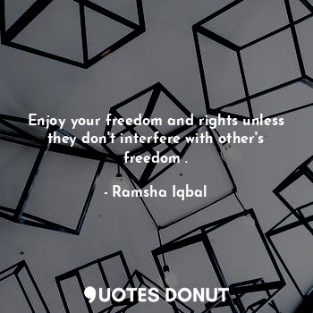 Enjoy your freedom and rights unless they don't interfere with other's freedom .... - Ramsha Iqbal - Quotes Donut