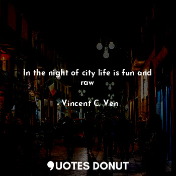  In the night of city life is fun and raw... - Vincent C. Ven - Quotes Donut