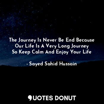  The Journey Is Never Be End Because Our Life Is A Very Long Journey
So Keep Calm... - Sayed Sahid Hussain - Quotes Donut