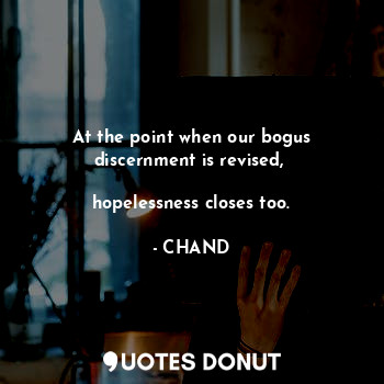  At the point when our bogus discernment is revised, 

hopelessness closes too.... - CHAND - Quotes Donut