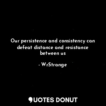  Our persistence and consistency can defeat distance and resistance between us... - WrStrange - Quotes Donut