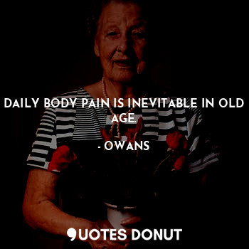 DAILY BODY PAIN IS INEVITABLE IN OLD AGE.