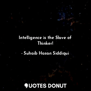  Intelligence is the Slave of Thinker!... - Suhaib Hasan Siddiqui - Quotes Donut