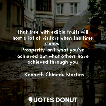  That tree with edible fruits will host a lot of visitors when the time comes 
Pr... - Kenneth Chinedu Martins - Quotes Donut