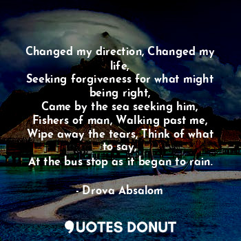  Changed my direction, Changed my life,
Seeking forgiveness for what might being ... - Drova Absalom - Quotes Donut
