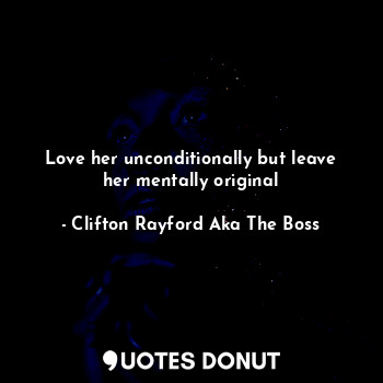  Love her unconditionally but leave her mentally original... - Clifton Rayford Aka The Boss - Quotes Donut