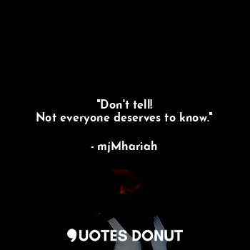 "Don't tell!
Not everyone deserves to know."