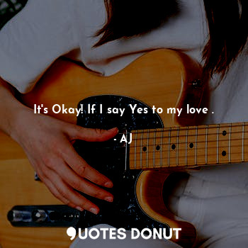 It's Okay! If I say Yes to my love .