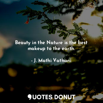 Beauty in the Nature is the best makeup to the earth.