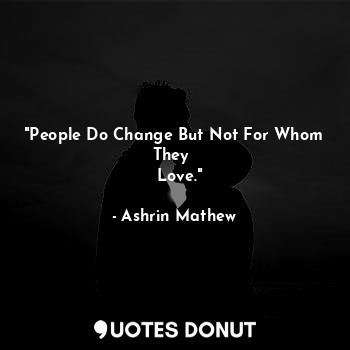  "People Do Change But Not For Whom They 
  Love."... - Ashrin Mathew - Quotes Donut