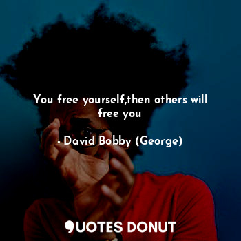  You free yourself,then others will free you... - David Bobby (George) - Quotes Donut