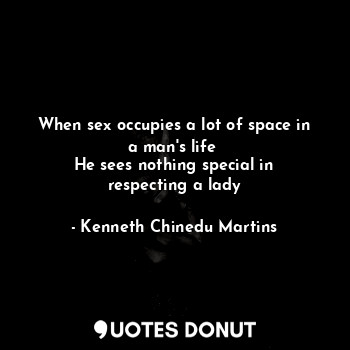  When sex occupies a lot of space in a man's life 
He sees nothing special in res... - Kenneth Chinedu Martins - Quotes Donut