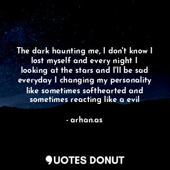  The dark haunting me, I don't know I lost myself and every night I looking at th... - arhan.as - Quotes Donut