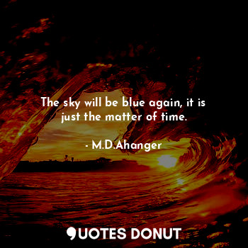  The sky will be blue again, it is just the matter of time.... - M.D.Ahanger - Quotes Donut