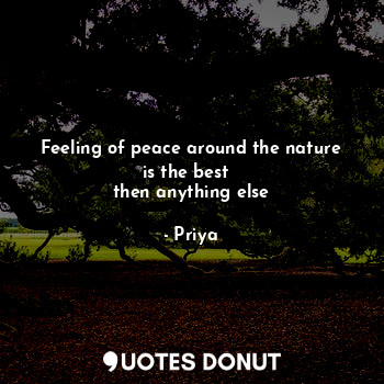 Feeling of peace around the nature is the best  
then anything else