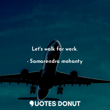 Let's walk for work.... - Samarendra mohanty - Quotes Donut