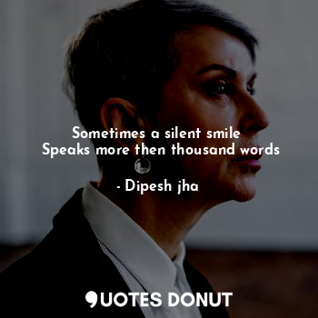  Sometimes a silent smile 
 Speaks more then thousand words... - Dipesh jha - Quotes Donut