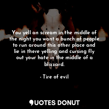  You yell an scream in the middle of the night you want a bunch of people to run ... - Tire of evil - Quotes Donut