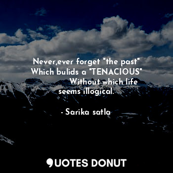  Never,ever forget "the past"
Which bulids a "TENACIOUS"
              Without wh... - Sarika satla - Quotes Donut
