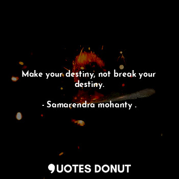 Make your destiny, not break your destiny.