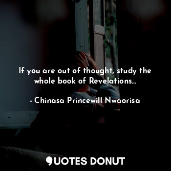  If you are out of thought, study the whole book of Revelations...... - Chinasa Princewill Nwaorisa - Quotes Donut