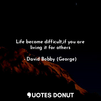  Life become difficult,if you are living it for others... - David Bobby (George) - Quotes Donut