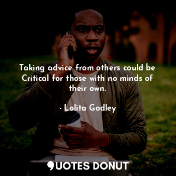  Taking advice from others could be Critical for those with no minds of their own... - Lo Godley - Quotes Donut