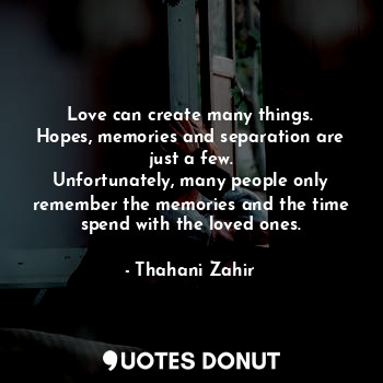  Love can create many things.
Hopes, memories and separation are just a few.
Unfo... - Thahani Zahir - Quotes Donut