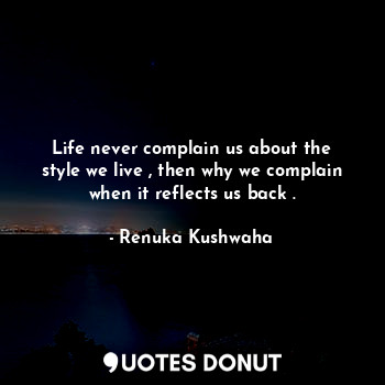  Life never complain us about the style we live , then why we complain when it re... - Renuka Kushwaha - Quotes Donut