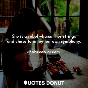  She is a rebel who cut her strings and chose to enjoy her own symphony.... - Sabeena azeem. - Quotes Donut