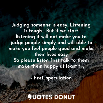  Judging someone is easy. Listening is tough... But if we start listening it will... - Feel_speculation - Quotes Donut