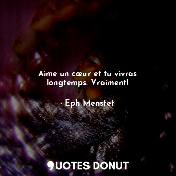  Aime un cœur et tu vivras longtemps. Vraiment!... - Eph Menstet - Quotes Donut