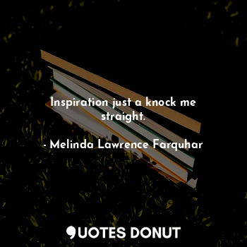  Inspiration just a knock me straight.... - Melinda Lawrence Farquhar - Quotes Donut