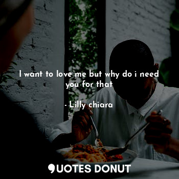  I want to love me but why do i need you for that... - Lilly chiara - Quotes Donut