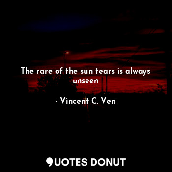 The rare of the sun tears is always unseen