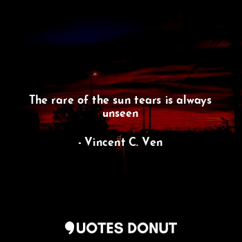  The rare of the sun tears is always unseen... - Vincent C. Ven - Quotes Donut