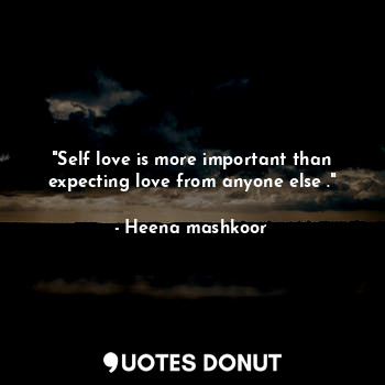  "Self love is more important than expecting love from anyone else ."... - Heena mashkoor - Quotes Donut