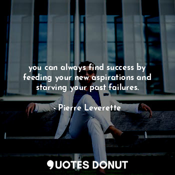  you can always find success by feeding your new aspirations and starving your pa... - Pierre Leverette - Quotes Donut