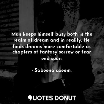  Man keeps himself busy both in the realm of dream and in reality. He finds dream... - Sabeena azeem. - Quotes Donut