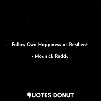  Follow Own Happiness as Resilient.... - Mounick Reddy - Quotes Donut